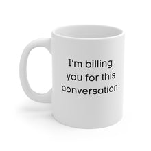 Load image into Gallery viewer, * I&#39;m billing you for this conversation * Ceramic Mug 11oz
