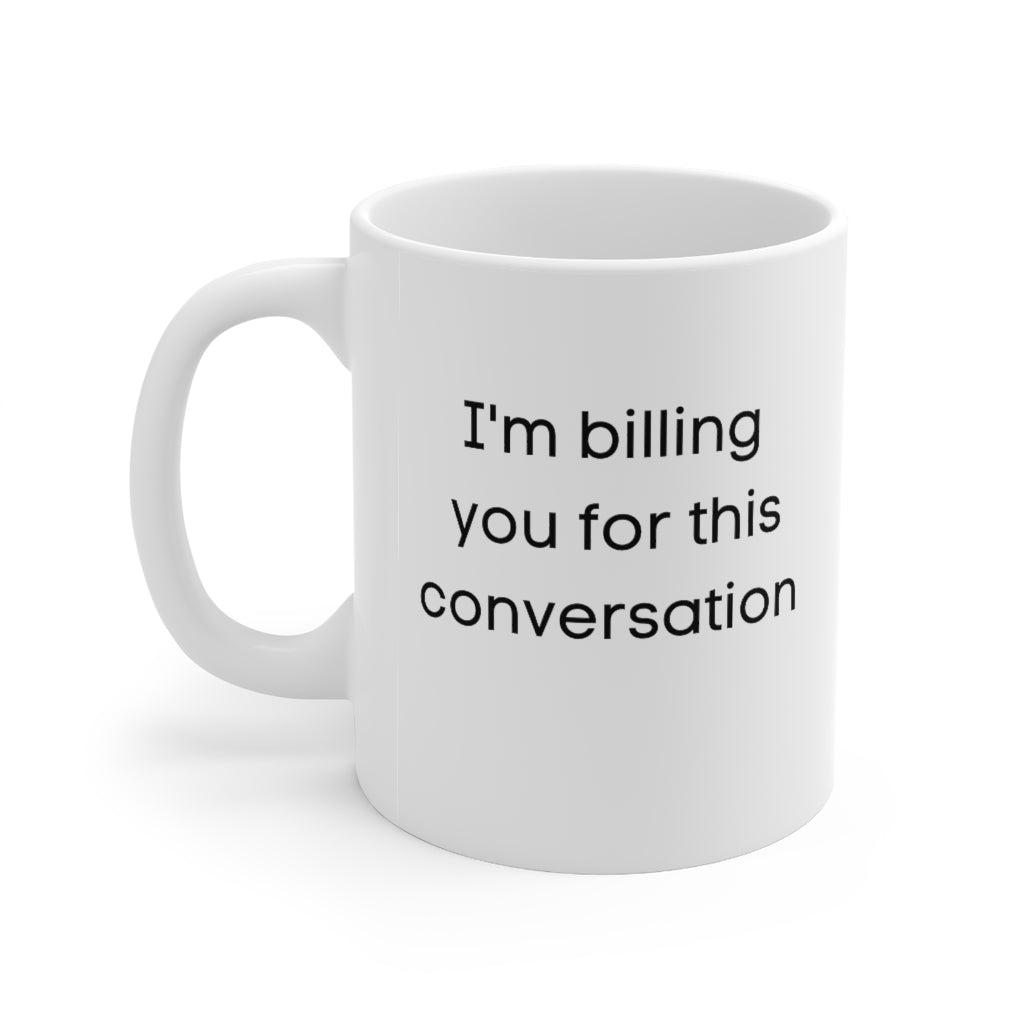 * I'm billing you for this conversation * Ceramic Mug 11oz