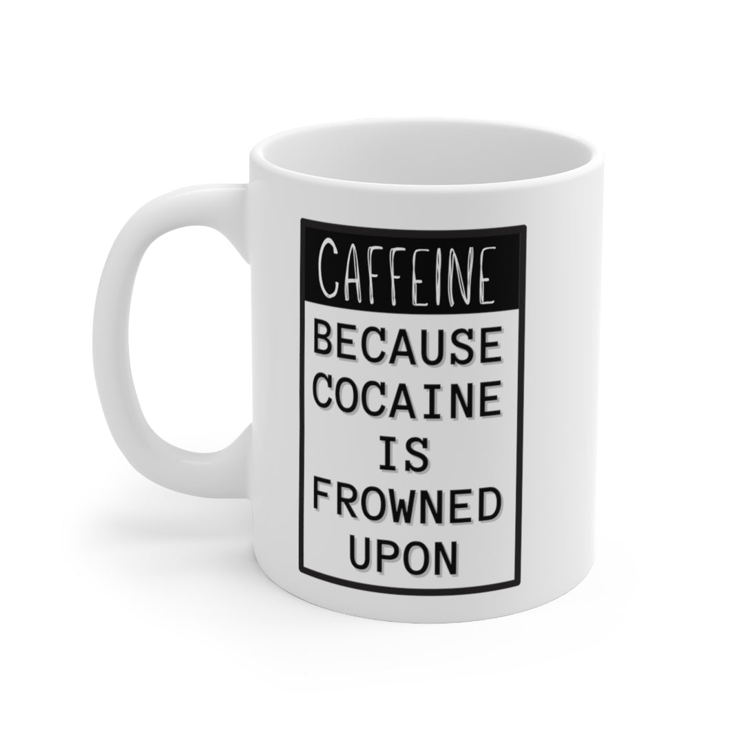 Caffeine Because Cocaine Is Frowned Upon Mug 11oz